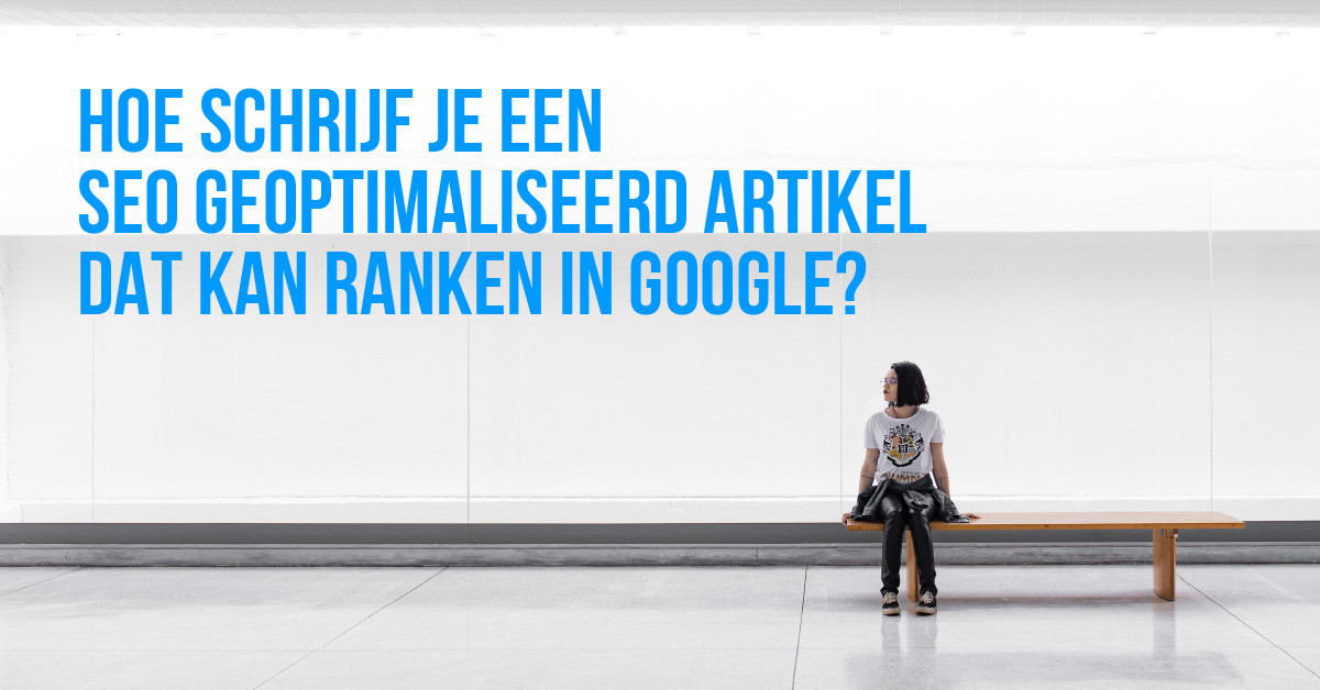 Hoe schrijf je een seo geoptimaliseerd artikel dat kan ranken in Google?